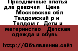 Праздничные платья для девочки › Цена ­ 2 000 - Московская обл., Талдомский р-н, Талдом г. Дети и материнство » Детская одежда и обувь   